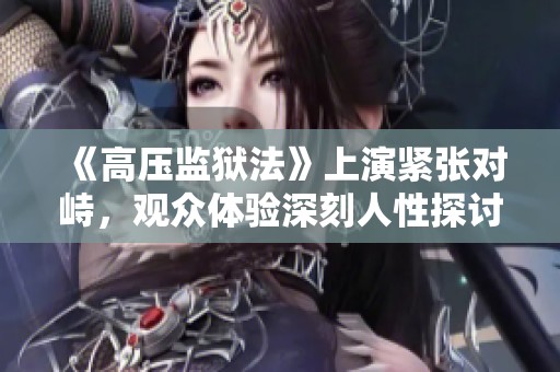 《高压监狱法》上演紧张对峙，观众体验深刻人性探讨