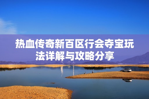 热血传奇新百区行会夺宝玩法详解与攻略分享