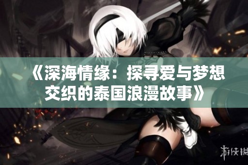 《深海情缘：探寻爱与梦想交织的泰国浪漫故事》