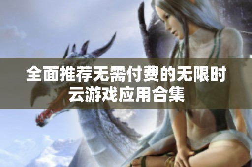 全面推荐无需付费的无限时云游戏应用合集