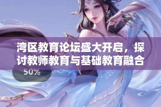 湾区教育论坛盛大开启，探讨教师教育与基础教育融合新模式