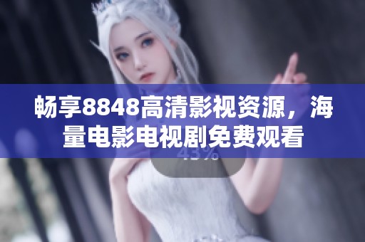 畅享8848高清影视资源，海量电影电视剧免费观看