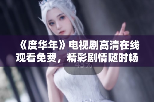 《度华年》电视剧高清在线观看免费，精彩剧情随时畅享！