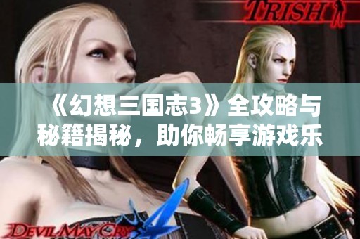 《幻想三国志3》全攻略与秘籍揭秘，助你畅享游戏乐趣，轻松通关！