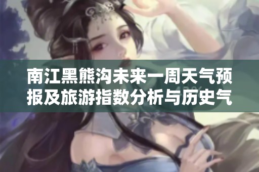 南江黑熊沟未来一周天气预报及旅游指数分析与历史气温回顾