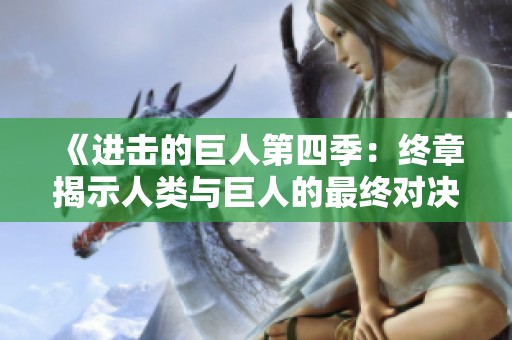 《进击的巨人第四季：终章揭示人类与巨人的最终对决》