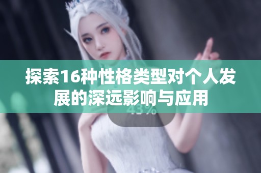 探索16种性格类型对个人发展的深远影响与应用