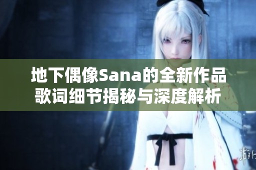 地下偶像Sana的全新作品歌词细节揭秘与深度解析