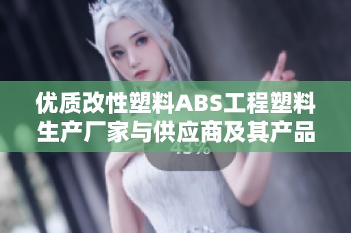 优质改性塑料ABS工程塑料生产厂家与供应商及其产品特点解析