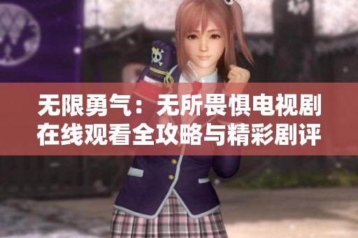 无限勇气：无所畏惧电视剧在线观看全攻略与精彩剧评