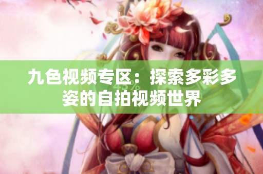 九色视频专区：探索多彩多姿的自拍视频世界