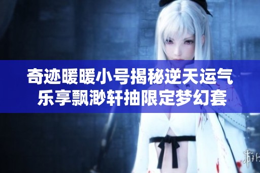奇迹暖暖小号揭秘逆天运气 乐享飘渺轩抽限定梦幻套装秘籍分享