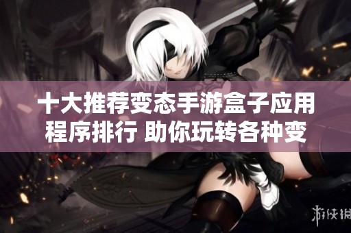 十大推荐变态手游盒子应用程序排行 助你玩转各种变态版手游攻略