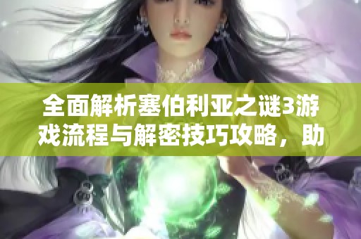 全面解析塞伯利亚之谜3游戏流程与解密技巧攻略，助你顺利通关