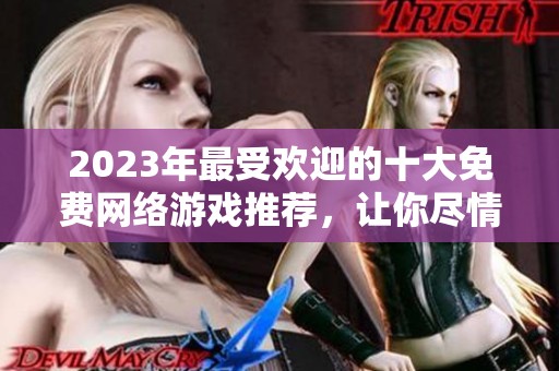 2023年最受欢迎的十大免费网络游戏推荐，让你尽情享受游戏乐趣
