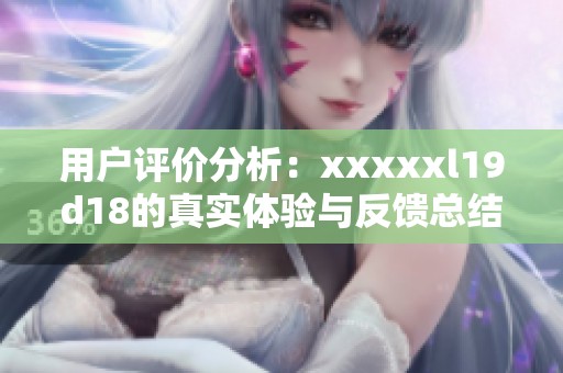 用户评价分析：xxxxxl19d18的真实体验与反馈总结