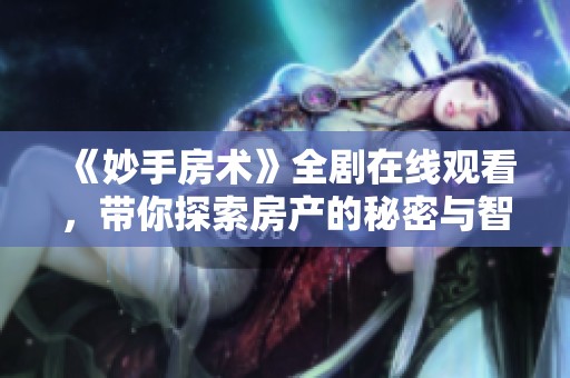 《妙手房术》全剧在线观看，带你探索房产的秘密与智慧