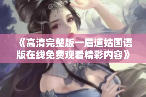 《高清完整版一眉道姑国语版在线免费观看精彩内容》