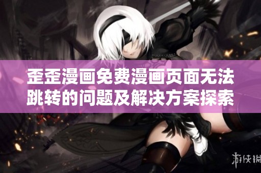 歪歪漫画免费漫画页面无法跳转的问题及解决方案探索