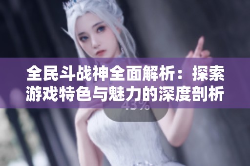 全民斗战神全面解析：探索游戏特色与魅力的深度剖析尽在单县手游网