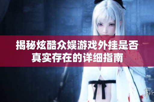 揭秘炫酷众娱游戏外挂是否真实存在的详细指南