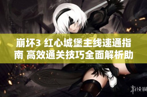 崩坏3 红心城堡主线速通指南 高效通关技巧全面解析助你轻松挑战