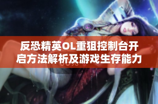反恐精英OL重狙控制台开启方法解析及游戏生存能力提升技巧分享