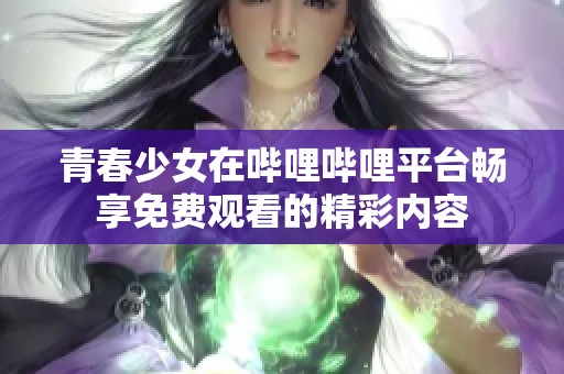 青春少女在哔哩哔哩平台畅享免费观看的精彩内容