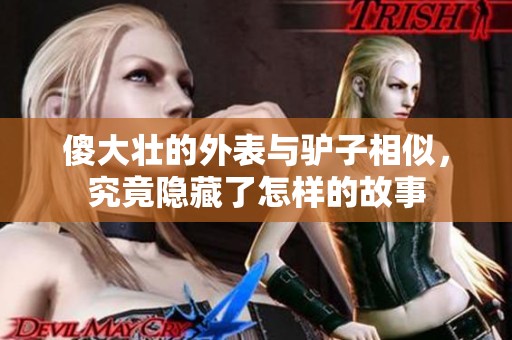 傻大壮的外表与驴子相似，究竟隐藏了怎样的故事