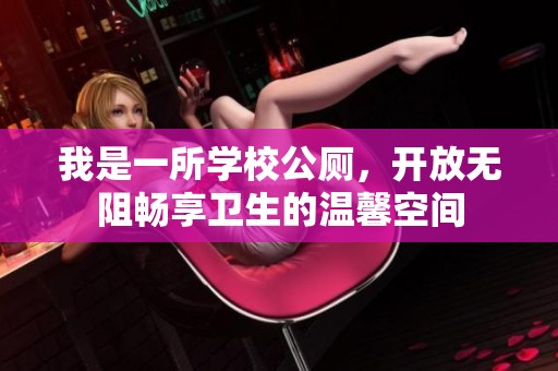 我是一所学校公厕，开放无阻畅享卫生的温馨空间