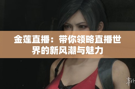 金莲直播：带你领略直播世界的新风潮与魅力