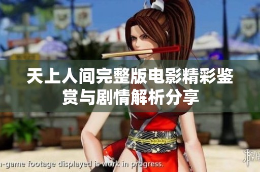 天上人间完整版电影精彩鉴赏与剧情解析分享