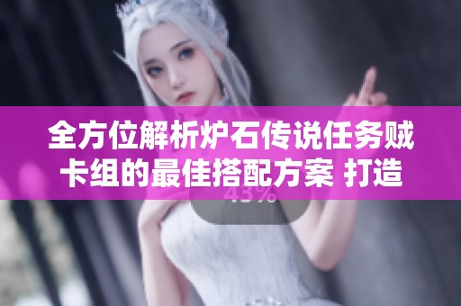 全方位解析炉石传说任务贼卡组的最佳搭配方案 打造最强战斗力组合秘诀