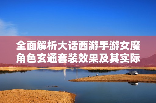 全面解析大话西游手游女魔角色玄通套装效果及其实际战斗表现分析