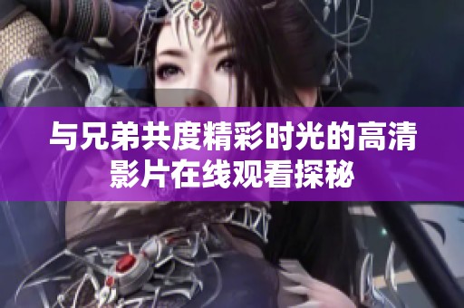 与兄弟共度精彩时光的高清影片在线观看探秘