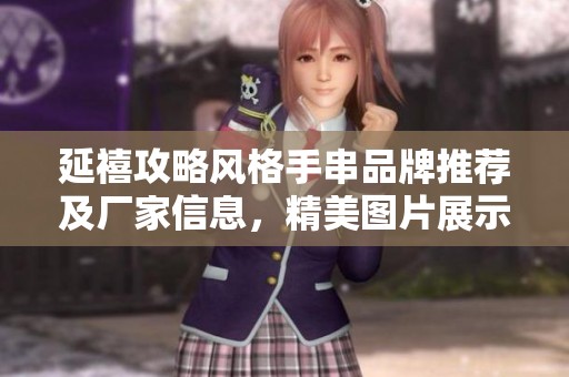 延禧攻略风格手串品牌推荐及厂家信息，精美图片展示与热度分析一览
