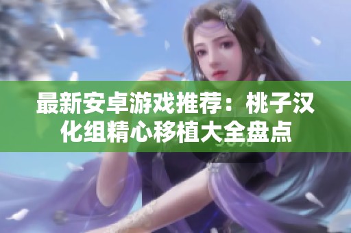 最新安卓游戏推荐：桃子汉化组精心移植大全盘点