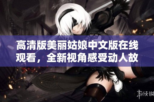高清版美丽姑娘中文版在线观看，全新视角感受动人故事