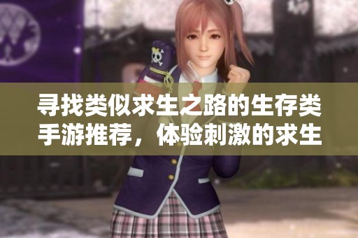 寻找类似求生之路的生存类手游推荐，体验刺激的求生冒险之旅