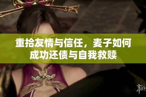 重拾友情与信任，麦子如何成功还债与自我救赎