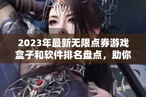 2023年最新无限点券游戏盒子和软件排名盘点，助你轻松畅玩心仪游戏