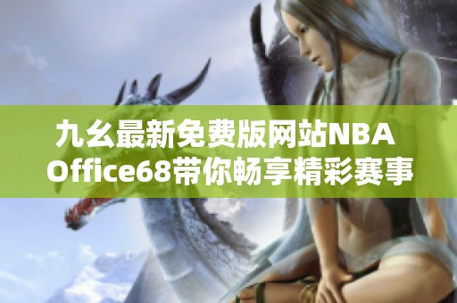 九幺最新免费版网站NBA Office68带你畅享精彩赛事直播