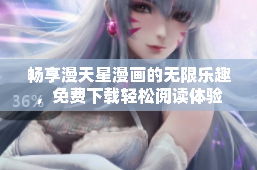 畅享漫天星漫画的无限乐趣，免费下载轻松阅读体验