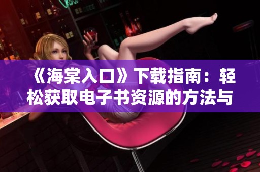 《海棠入口》下载指南：轻松获取电子书资源的方法与步骤
