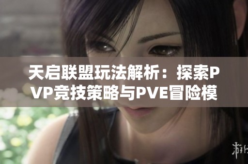 天启联盟玩法解析：探索PVP竞技策略与PVE冒险模式的深度策略与技巧指南