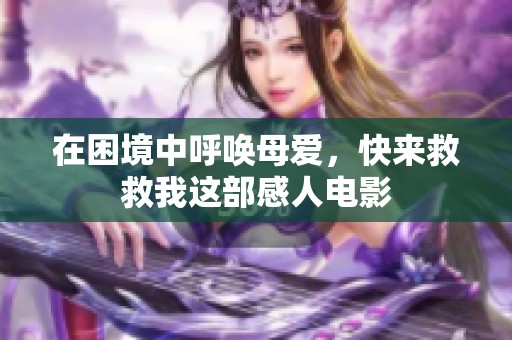 在困境中呼唤母爱，快来救救我这部感人电影