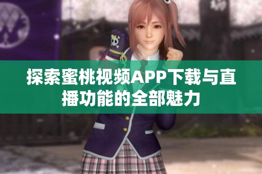 探索蜜桃视频APP下载与直播功能的全部魅力