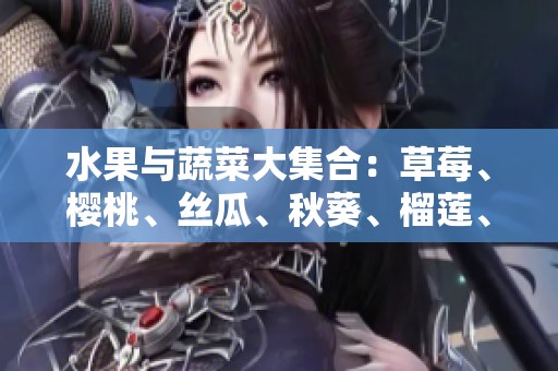 水果与蔬菜大集合：草莓、樱桃、丝瓜、秋葵、榴莲、黄瓜的丰富推荐