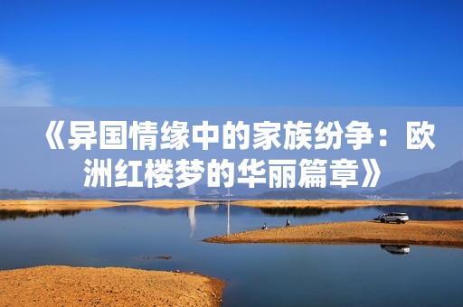 《异国情缘中的家族纷争：欧洲红楼梦的华丽篇章》