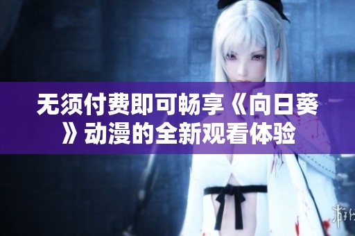 无须付费即可畅享《向日葵》动漫的全新观看体验